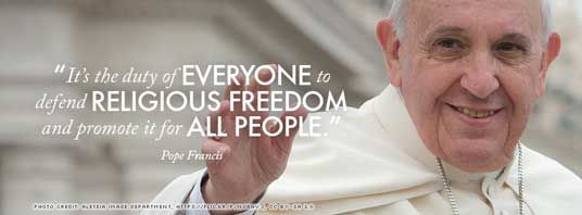 “It’s the duty of everyone to defend religious freedom and promote it for all people.” — Pope Francis