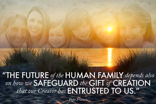 “The future of the human family depends also on how we safeguard the gift of creation that our Creator has entrusted to us.” — Pope Francis